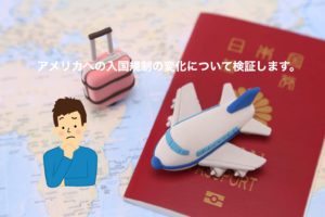 アメリカへの入国規制の変化について検証します。